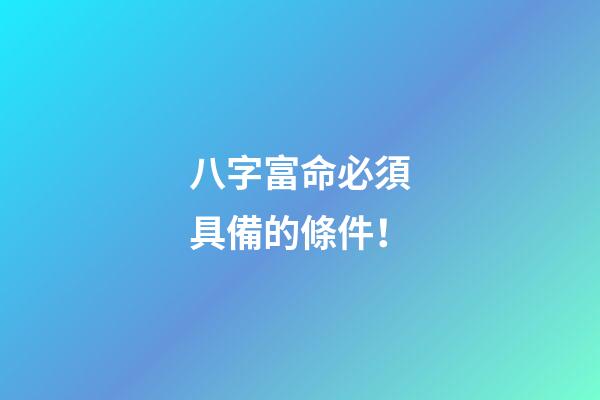 八字富命必須具備的條件！