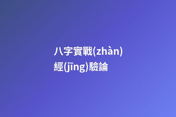 八字實戰(zhàn)經(jīng)驗論