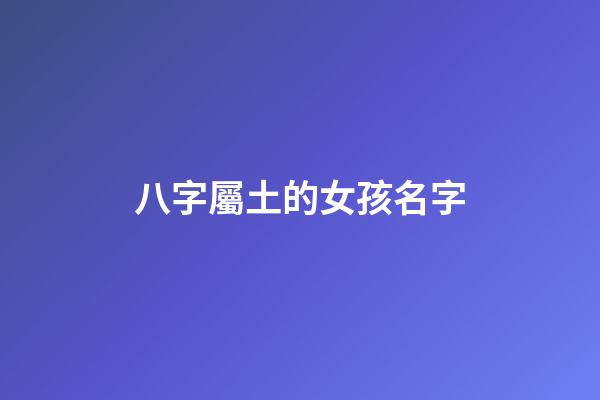 八字屬土的女孩名字(屬土的字女孩)-第1張-女孩起名-玄機派