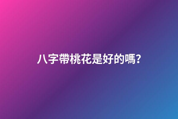 八字帶桃花是好的嗎？
