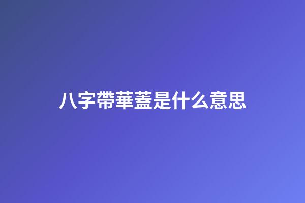 八字帶華蓋是什么意思