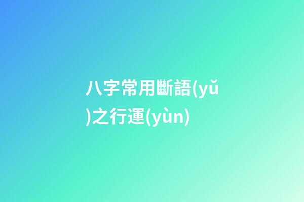 八字常用斷語(yǔ)之行運(yùn)