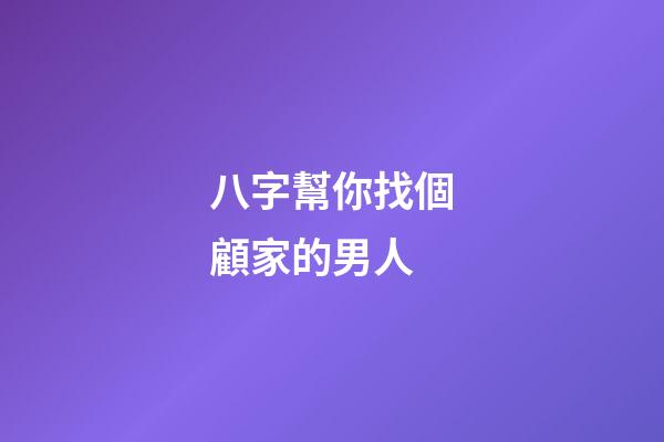 八字幫你找個顧家的男人