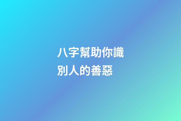 八字幫助你識別人的善惡