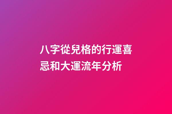 八字從兒格的行運喜忌和大運流年分析