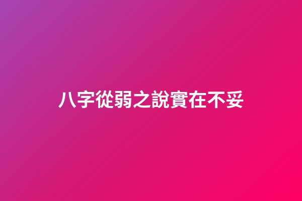 八字從弱之說實在不妥