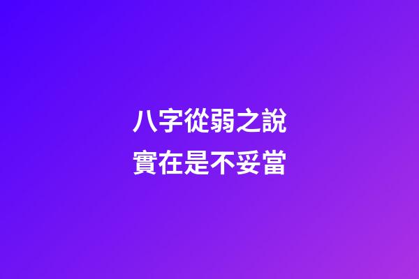 八字從弱之說實在是不妥當