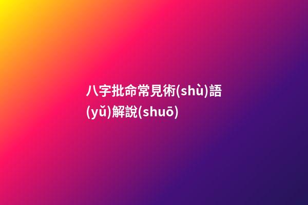 八字批命常見術(shù)語(yǔ)解說(shuō)