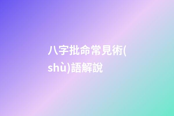 八字批命常見術(shù)語解說