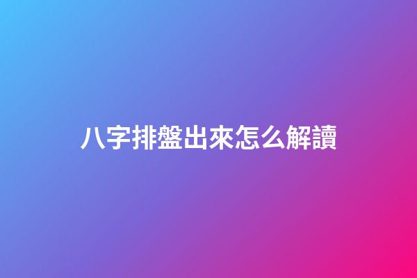 八字排盤出來怎么解讀