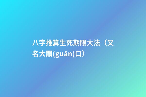 八字推算生死期限大法（又名大關(guān)口）