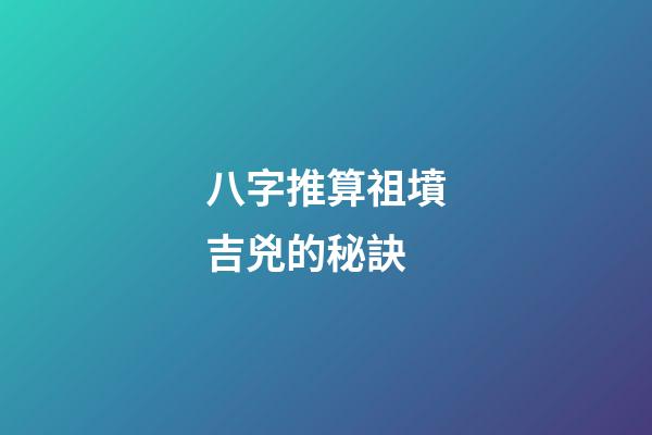 八字推算祖墳吉兇的秘訣