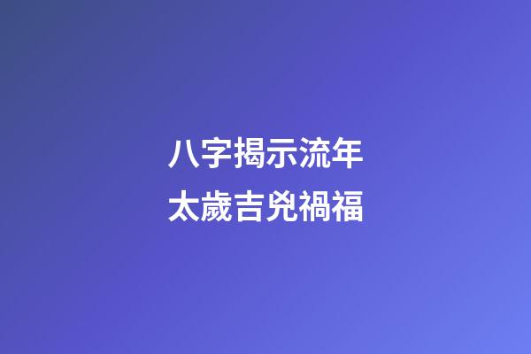 八字揭示流年太歲吉兇禍福