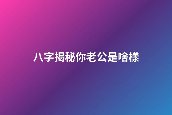 八字揭秘你老公是啥樣