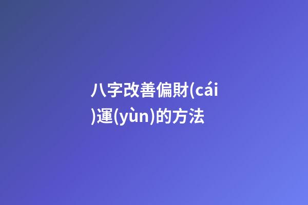 八字改善偏財(cái)運(yùn)的方法