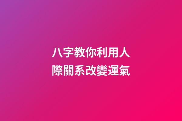 八字教你利用人際關系改變運氣