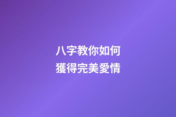八字教你如何獲得完美愛情