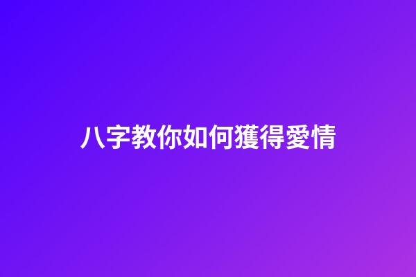 八字教你如何獲得愛情