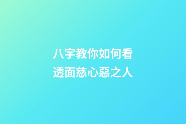 八字教你如何看透面慈心惡之人