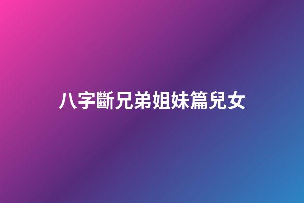 八字斷兄弟姐妹篇兒女