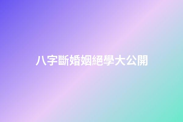 八字斷婚姻絕學大公開