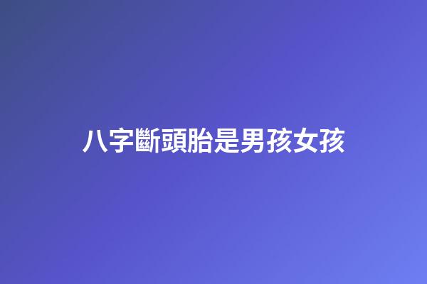 八字斷頭胎是男孩女孩