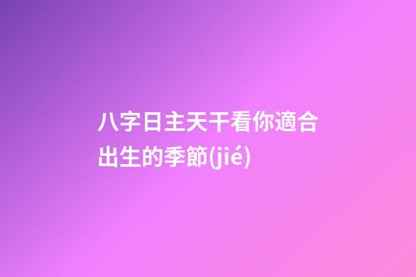 八字日主天干看你適合出生的季節(jié)