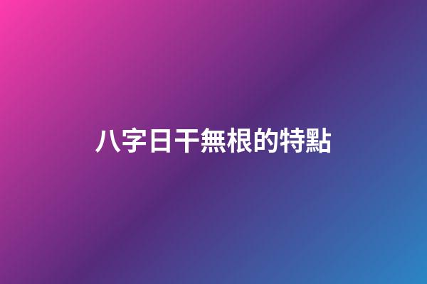 八字日干無根的特點