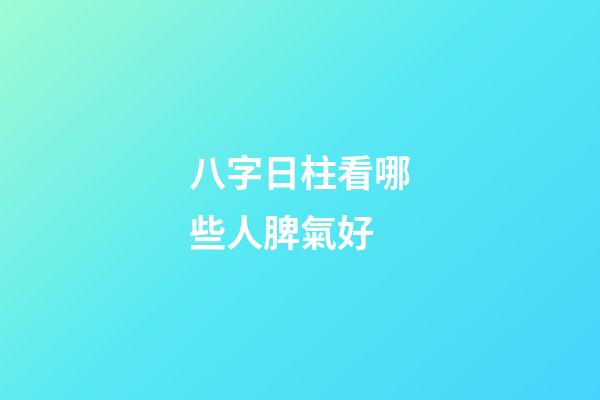 八字日柱看哪些人脾氣好