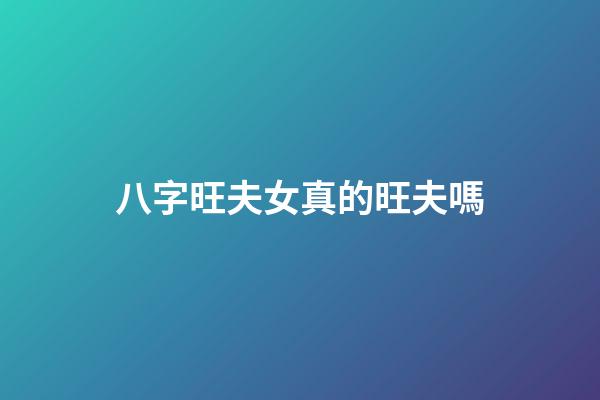八字旺夫女真的旺夫嗎?