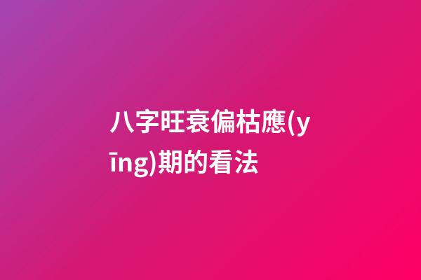八字旺衰偏枯應(yīng)期的看法