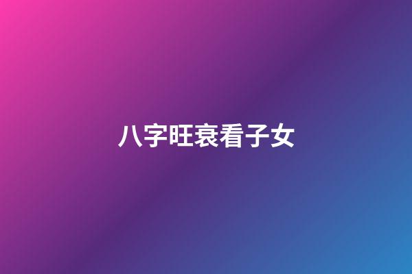 八字旺衰看子女