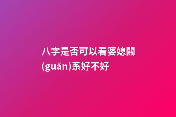 八字是否可以看婆媳關(guān)系好不好