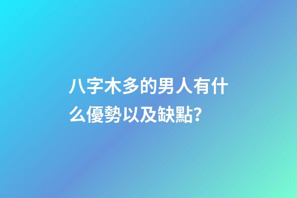 八字木多的男人有什么優勢以及缺點？