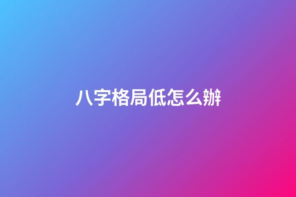 八字格局低怎么辦