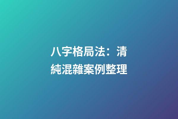 八字格局法：清純混雜案例整理