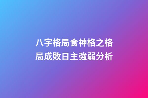 八字格局食神格之格局成敗日主強弱分析