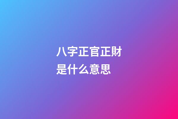 八字正官正財是什么意思