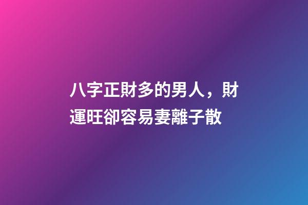 八字正財多的男人，財運旺卻容易妻離子散