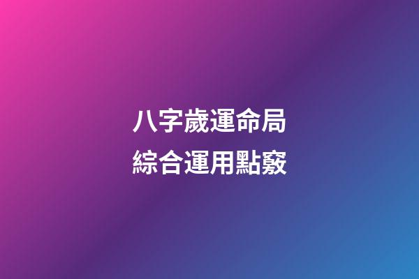 八字歲運命局綜合運用點竅