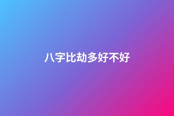 八字比劫多好不好