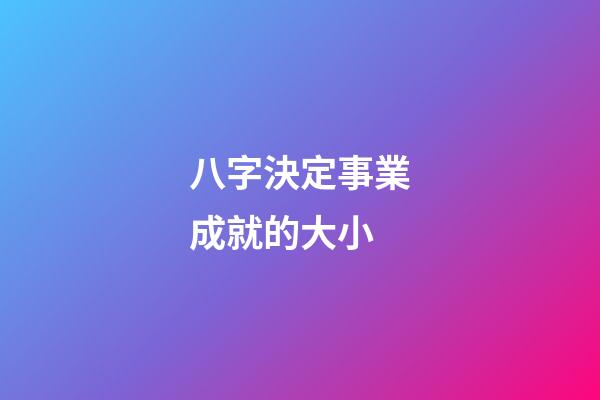 八字決定事業成就的大小