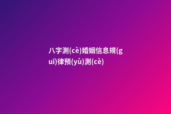 八字測(cè)婚姻信息規(guī)律預(yù)測(cè)