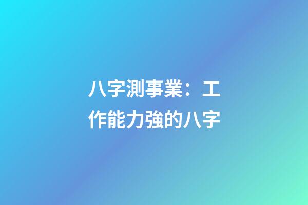 八字測事業：工作能力強的八字