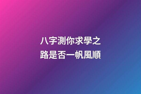 八字測你求學之路是否一帆風順
