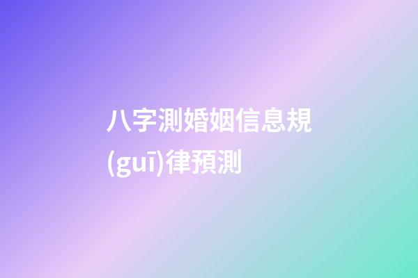 八字測婚姻信息規(guī)律預測
