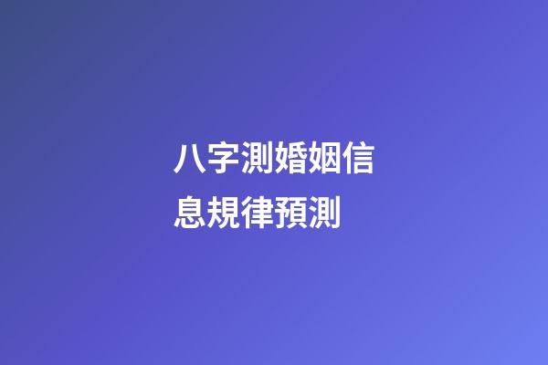 八字測婚姻信息規律預測