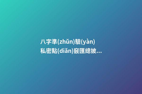 八字準(zhǔn)驗(yàn)私密點(diǎn)竅匯總披露