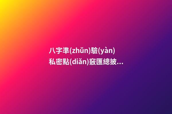 八字準(zhǔn)驗(yàn)私密點(diǎn)竅匯總披露（下）
