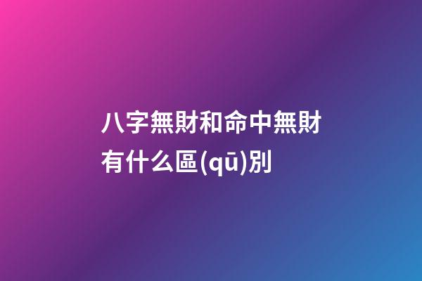 八字無財和命中無財有什么區(qū)別